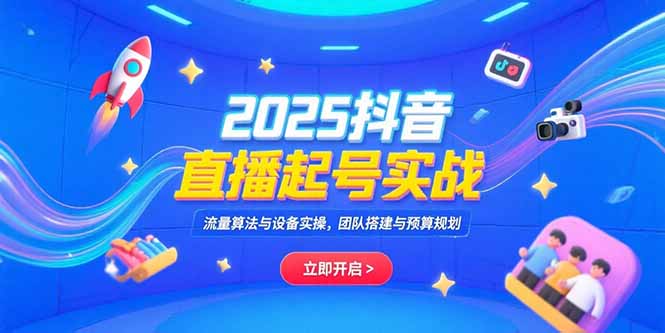 （15351期）2025抖音直播起号实战，流量算法与设备实操，团队搭建与预算规划-靠谱项目库