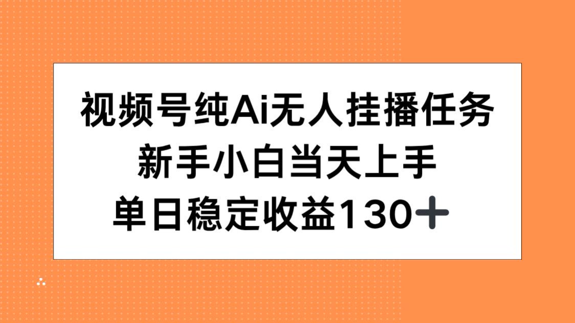 （15266期）视频号纯AI无人挂播任务，新手小白当天上手，单日稳定收益130+-靠谱项目库
