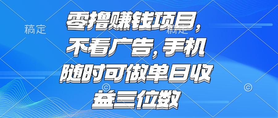 （15016期）零撸赚钱项目 不看广告 手机随时可做 单日收益三位数-靠谱项目库