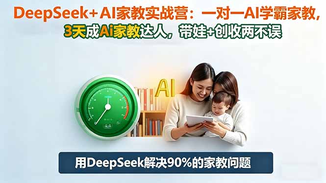（16500期）DeepSeek+AI家教实战营：1对1AI学霸家教,3天成Ai家教达人,带娃+创收两不误-靠谱项目库