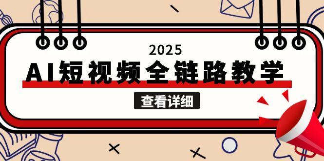 （15162期）2025AI短视频全链路教学，文案图片视频生成，解决自媒体创作痛点-靠谱项目库