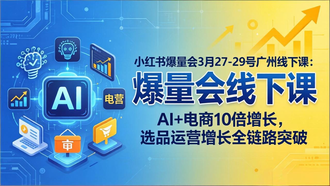 （17849期）小红书爆量会3月27-29号广州线下课：AI+电商10倍增长，选品运营增长全链路突破-靠谱项目库