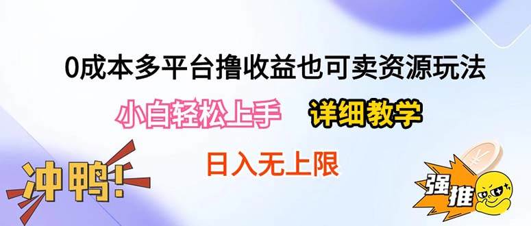 （10293期）0成本多平台撸收益也可卖资源玩法，小白轻松上手。详细教学日入500+附资源-靠谱项目库