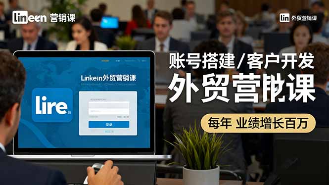 （16261期）LinkedIn外贸营销课：账号搭建/客户开发/成交转化，年业绩增长百万+-靠谱项目库