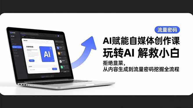 （16655期）AI赋能自媒体创作课，玩转AI 解救小白 拒绝韭菜，从内容生成到流量密码挖掘全流程-靠谱项目库