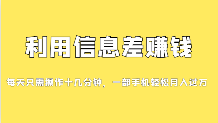 利用信息差赚钱，每天只需操作十几分钟，一部手机轻松月入过万-靠谱项目库