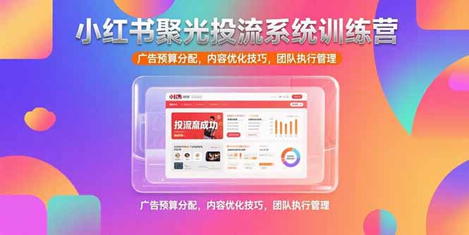 （15407期）小红书聚光投流系统训练营，广告预算分配，内容优化技巧，团队执行管理-靠谱项目库