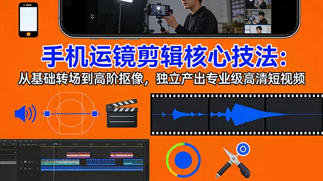 （17702期）手机运镜 剪辑核心技法：从基础转场到高阶抠像，独立产出专业级高清短视频-靠谱项目库