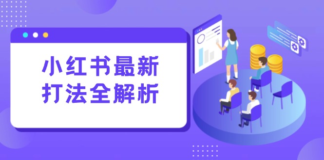 （15017期）小红书最新打法线下课：笔记生产+评论运营，打造标准化流量增长引擎-靠谱项目库
