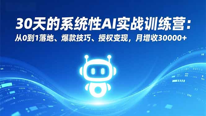（16917期）30天的系统性AI实战训练营：从0到1落地、爆款技巧、授权变现，月增收30000+-靠谱项目库