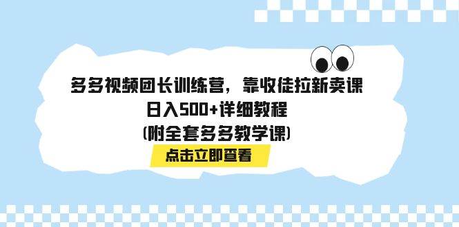 多多视频团长训练营，靠收徒拉新卖课，日入500+详细教程(附全套多多教学课)-靠谱项目库
