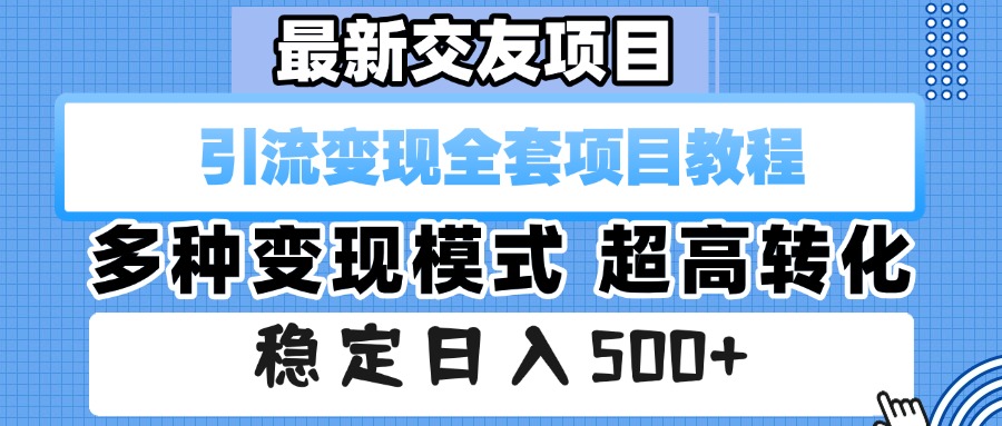 最新交友项目 引流变现全套项目教程 多种变现模式 超高转化 稳定日入500+-靠谱项目库
