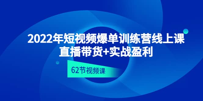 2022年短视频爆单训练营线上课：直播带货+实操盈利（62节视频课)-靠谱项目库