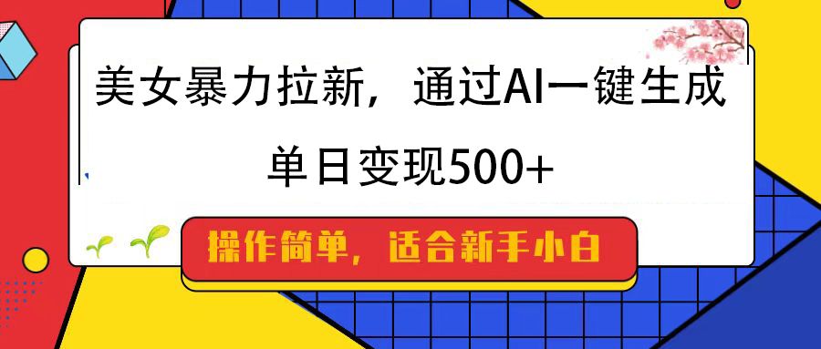 美女暴力拉新，通过AI一键生成，纯小白一学就会，单日变现500+-靠谱项目库