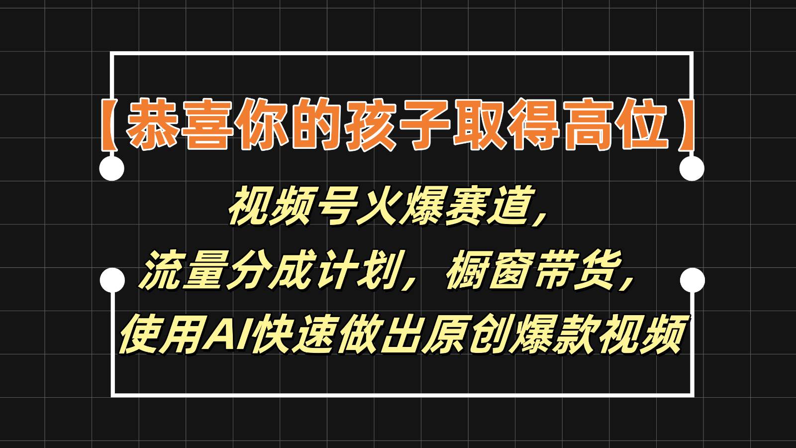 【恭喜你的孩子取得高位】视频号火爆赛道，分成计划橱窗带货，使用AI快速做原创视频-靠谱项目库