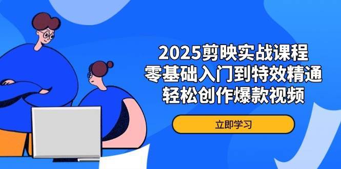 2025剪映实战课程，零基础入门到特效精通，轻松创作爆款视频-靠谱项目库