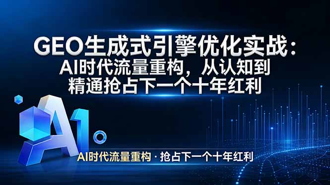 （17708期）GEO 生成式引擎优化实战：AI时代流量重构，从认知到精通抢占下一个十年红利-靠谱项目库