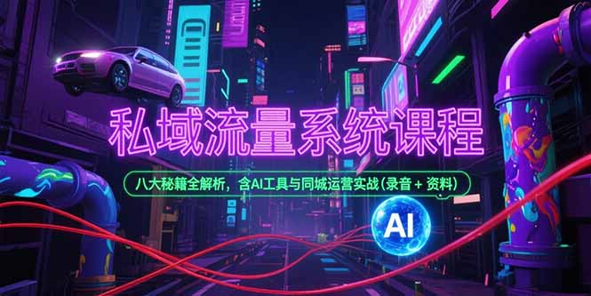 （15284期）私域流量系统课程，八大秘籍全解析，含AI工具与同城运营实战(录音+资料)-靠谱项目库