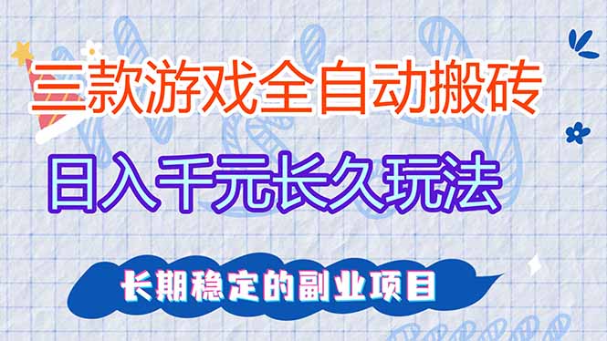 （17358期）三款全自动游戏搬砖，日入千元，长久玩法，长期稳定的副业项目！-靠谱项目库