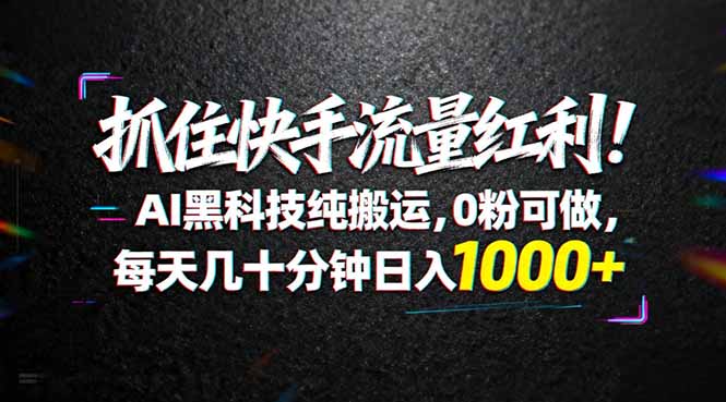 （18066期）抓住快手流量红利！AI黑科技纯搬运，0粉可做，每天几十分钟日入1000+-靠谱项目库