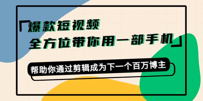 爆款短视频，全方位带你用一部手机，帮助你通过剪辑成为下一个百万博主-靠谱项目库