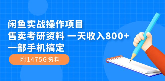 闲鱼实战操作项目，售卖考研资料 一天收入800+一部手机搞定（附1475G资料）-靠谱项目库
