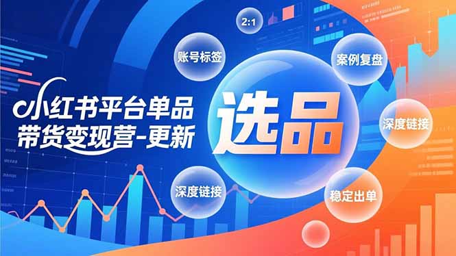 （16979期）小红书平台单品带货变现营-更新，极致选品、账号标签、案例复盘，深度链接，快速启动稳定出单-靠谱项目库