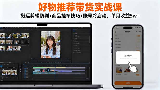 （16467期）好物推荐带货实战课：搬运剪辑防判+商品挂车技巧+账号冷启动，单月收益5w+-靠谱项目库