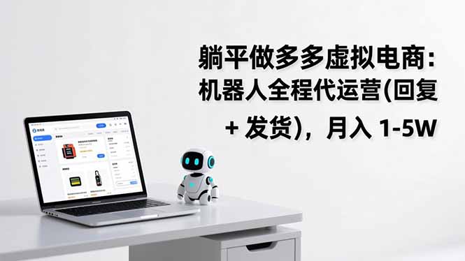（17128期）躺平做多多虚拟电商：机器人全程代运营（回复 + 发货），月入 1-5W-靠谱项目库