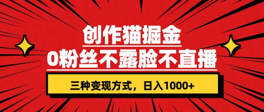 创作猫掘金，0粉丝不直播不露脸，三种变现方式 日入1000+轻松上手(附资料)-靠谱项目库