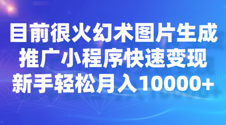 目前很火幻术图片生成，推广小程序快速变现，新手轻松月入10000+-靠谱项目库