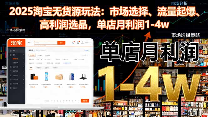 （16445期）2025淘宝无货源玩法：市场选择、流量起爆、高利润选品，单店月利润1-4w-靠谱项目库