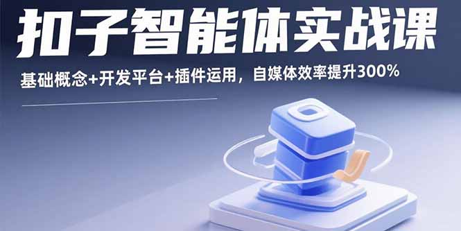 （15922期）扣子智能体实战课，基础概念+开发平台+插件运用，自媒体效率提升300%-靠谱项目库