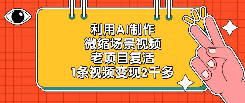 老项目复活，微缩场景视频，利用AI制作，1条视频变现2千多！-靠谱项目库