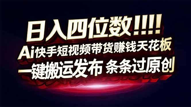 （16945期）日入四位数！Ai快手短视频带货赚钱天花板，长期稳定，一键搬运发布，条条过原创-靠谱项目库