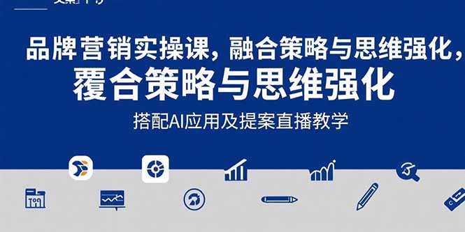 （15498期）2025品牌营销实战课：覆盖文案设计写方案，搭配AI应用及提案直播教学-靠谱项目库