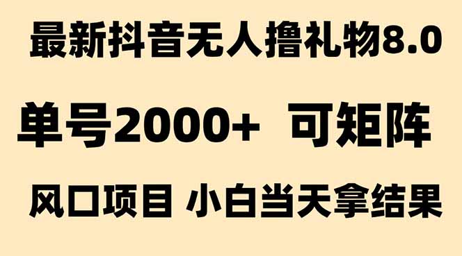 （15311期）抖音无人撸礼物8.0玩法 全新风口   见效果快  全无人  单号当天产出2000+-靠谱项目库
