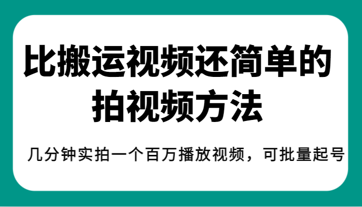 揭秘！比搬运视频还简单的拍视频方法，几分钟实拍一个百万播放视频，可批量起号-靠谱项目库