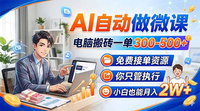（18023期）AI自动做微课，电脑搬砖一单300-500+，免费接单资源，你只管执行，小白也能月入2W+-靠谱项目库