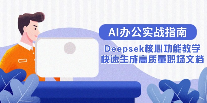 （15018期）AI办公实战指南：Deepsek核心功能教学，快速生成高质量职场文档-靠谱项目库