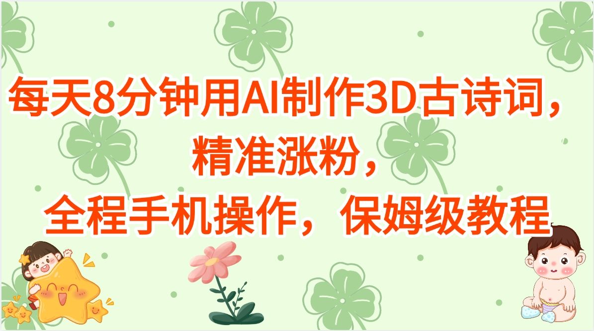 每天8分钟用AI制作3D古诗词，精准涨粉，全程手机操作，保姆级教程-靠谱项目库
