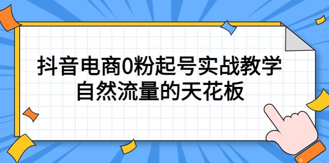 4月最新线上课，抖音电商0粉起号实战教学，自然流量的天花板-靠谱项目库