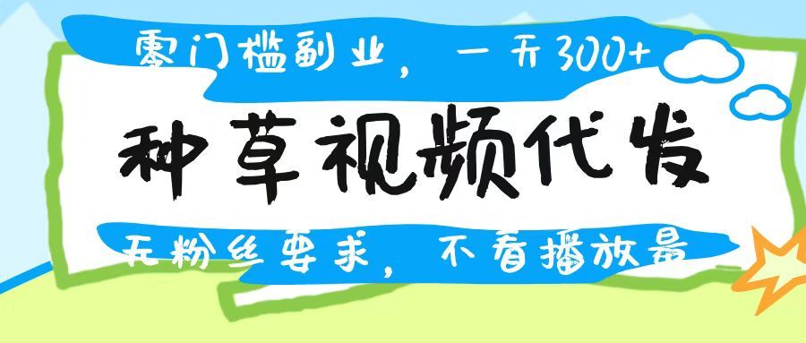 种草视频代发，无门槛日入300+，无粉丝要求，不看播放量-靠谱项目库