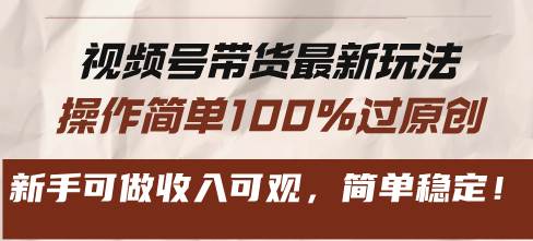 （13337期）视频号带货最新玩法，操作简单100%过原创，新手可做收入可观，简单稳定！-靠谱项目库