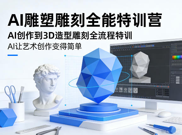 AI雕塑雕刻全能特训营，AI创作到3D造型雕刻全流程特训，AI让艺术创作变得简单-靠谱项目库