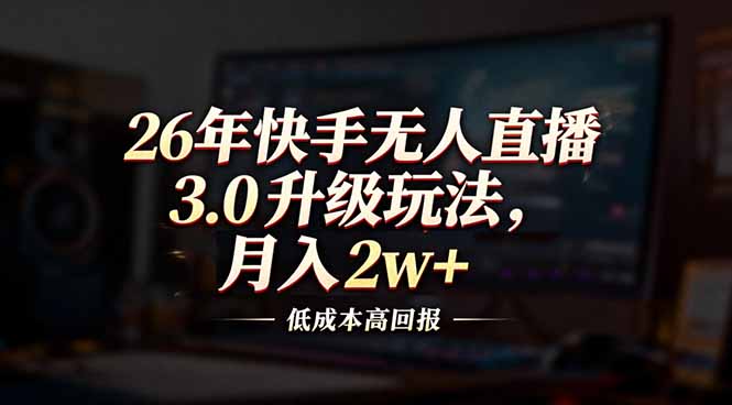 （17159期）26年快手无人直播3.0升级玩法，低成本高回报，月入2w+-靠谱项目库