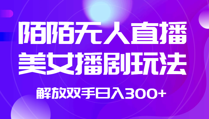 外面收费1980的陌陌无人直播美女播剧玩法 解放双手日入300+-靠谱项目库