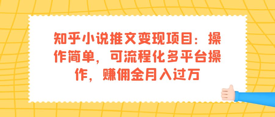 知乎小说推文变现项目：操作简单，可流程化多平台操作，赚佣金月入过万-靠谱项目库