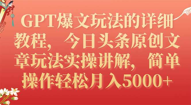 GPT爆文玩法的详细教程，今日头条原创文章玩法实操讲解，简单操作月入5000+-靠谱项目库