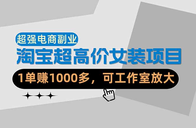（18091期）【超强副业】淘宝超高价女装项目：1单赚1000多，可工作室放大（共52节）-靠谱项目库